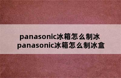 panasonic冰箱怎么制冰 panasonic冰箱怎么制冰盒